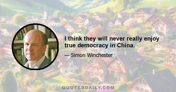 I think they will never really enjoy true democracy in China.