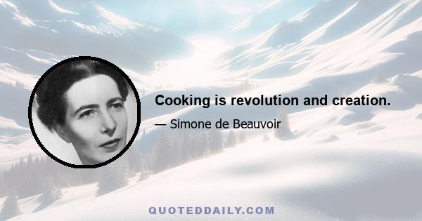 Cooking is revolution and creation.