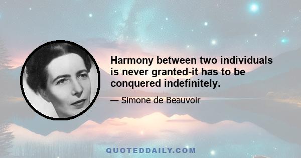 Harmony between two individuals is never granted-it has to be conquered indefinitely.