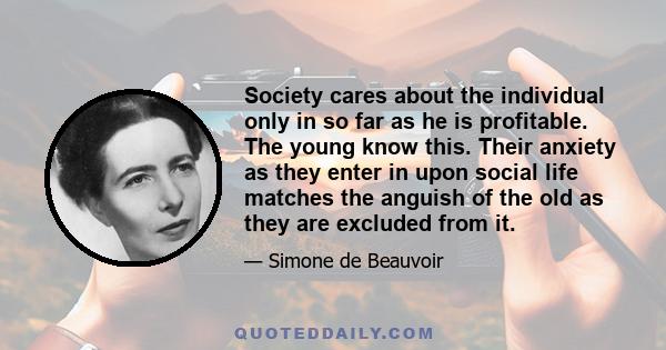 Society cares about the individual only in so far as he is profitable. The young know this. Their anxiety as they enter in upon social life matches the anguish of the old as they are excluded from it.