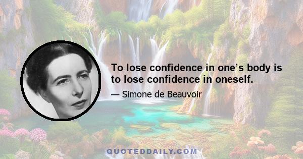 To lose confidence in one’s body is to lose confidence in oneself.