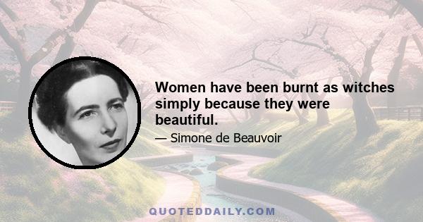 Women have been burnt as witches simply because they were beautiful.