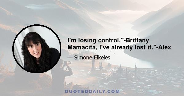I'm losing control.-Brittany Mamacita, I've already lost it.-Alex