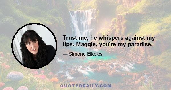 Trust me, he whispers against my lips. Maggie, you're my paradise.