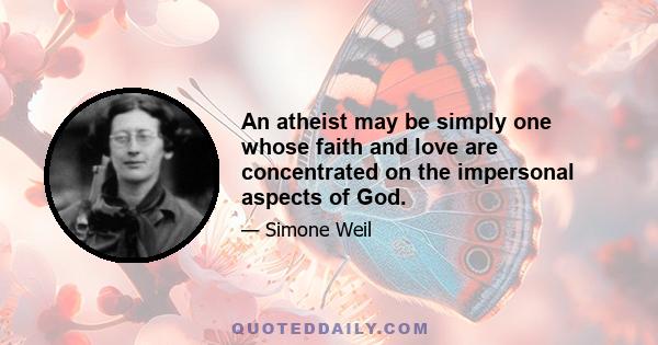 An atheist may be simply one whose faith and love are concentrated on the impersonal aspects of God.