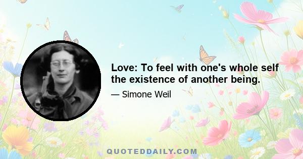 Love: To feel with one's whole self the existence of another being.