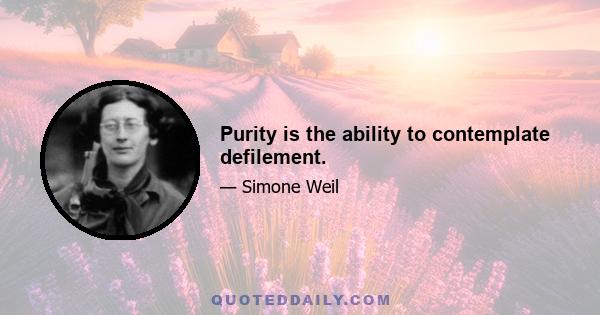 Purity is the ability to contemplate defilement.