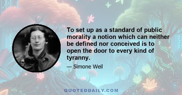 To set up as a standard of public morality a notion which can neither be defined nor conceived is to open the door to every kind of tyranny.