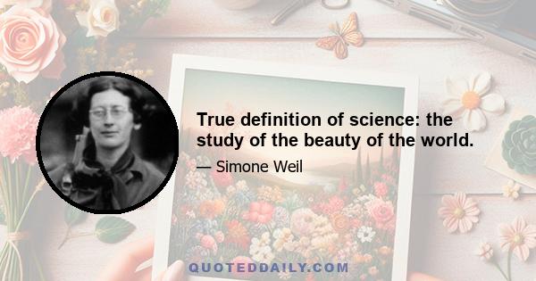 True definition of science: the study of the beauty of the world.