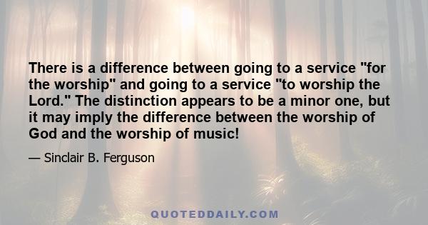 There is a difference between going to a service for the worship and going to a service to worship the Lord. The distinction appears to be a minor one, but it may imply the difference between the worship of God and the