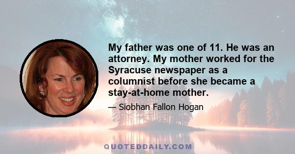 My father was one of 11. He was an attorney. My mother worked for the Syracuse newspaper as a columnist before she became a stay-at-home mother.