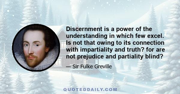 Discernment is a power of the understanding in which few excel. Is not that owing to its connection with impartiality and truth? for are not prejudice and partiality blind?