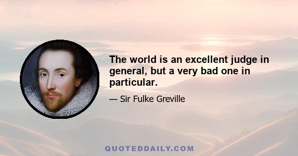 The world is an excellent judge in general, but a very bad one in particular.