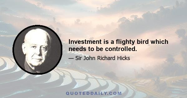 Investment is a flighty bird which needs to be controlled.