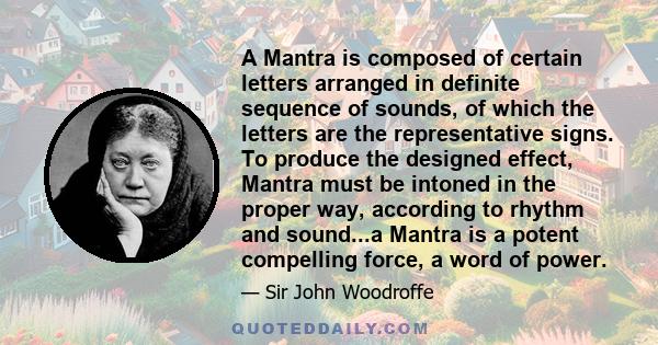 A Mantra is composed of certain letters arranged in definite sequence of sounds, of which the letters are the representative signs. To produce the designed effect, Mantra must be intoned in the proper way, according to