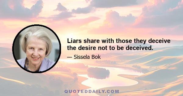 Liars share with those they deceive the desire not to be deceived.