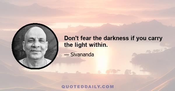 Don't fear the darkness if you carry the light within.