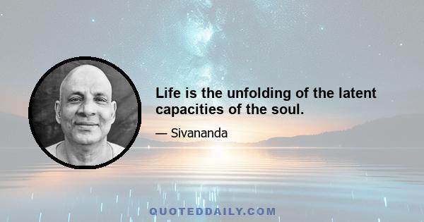 Life is the unfolding of the latent capacities of the soul.