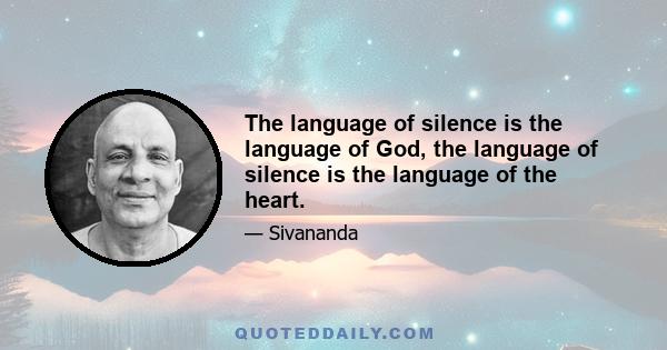 The language of silence is the language of God, the language of silence is the language of the heart.