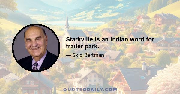 Starkville is an Indian word for trailer park.