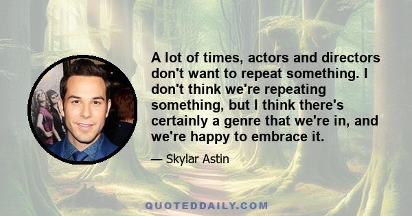 A lot of times, actors and directors don't want to repeat something. I don't think we're repeating something, but I think there's certainly a genre that we're in, and we're happy to embrace it.