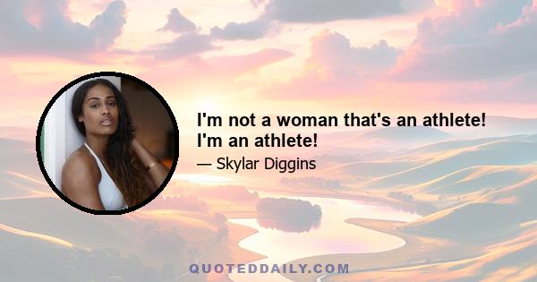 I'm not a woman that's an athlete! I'm an athlete!