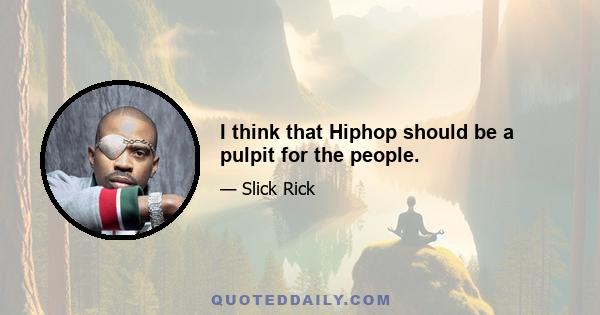 I think that Hiphop should be a pulpit for the people.