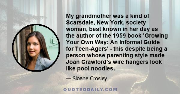 My grandmother was a kind of Scarsdale, New York, society woman, best known in her day as the author of the 1959 book 'Growing Your Own Way: An Informal Guide for Teen-Agers' - this despite being a person whose