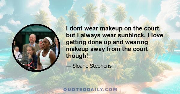 I dont wear makeup on the court, but I always wear sunblock. I love getting done up and wearing makeup away from the court though!