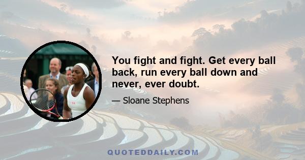 You fight and fight. Get every ball back, run every ball down and never, ever doubt.