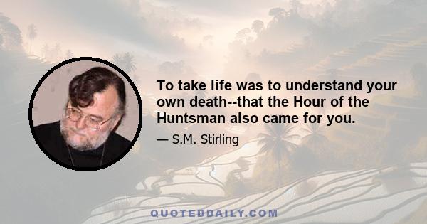 To take life was to understand your own death--that the Hour of the Huntsman also came for you.