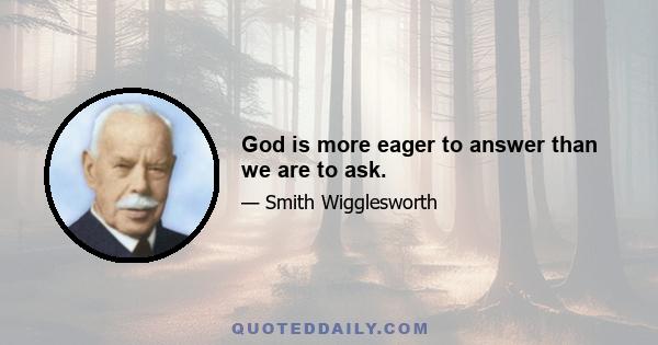 God is more eager to answer than we are to ask.