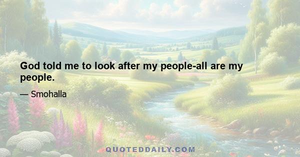 God told me to look after my people-all are my people.