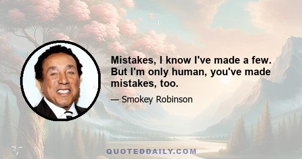 Mistakes, I know I've made a few. But I'm only human, you've made mistakes, too.