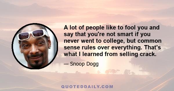 A lot of people like to fool you and say that you're not smart if you never went to college, but common sense rules over everything. That's what I learned from selling crack.