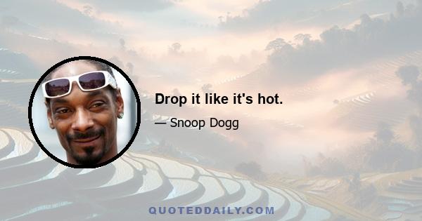 Drop it like it's hot.