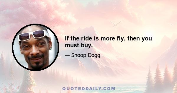 If the ride is more fly, then you must buy.