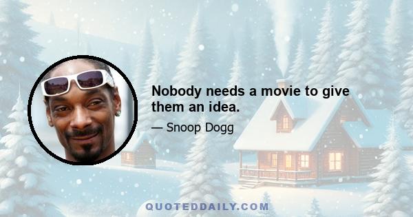 Nobody needs a movie to give them an idea.