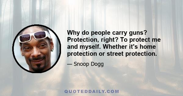 Why do people carry guns? Protection, right? To protect me and myself. Whether it's home protection or street protection.