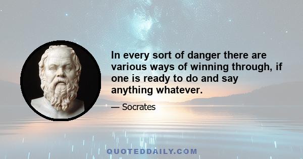 In every sort of danger there are various ways of winning through, if one is ready to do and say anything whatever.