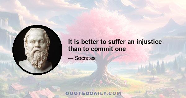 It is better to suffer an injustice than to commit one