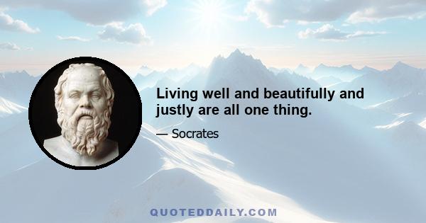 Living well and beautifully and justly are all one thing.