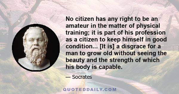 No citizen has any right to be an amateur in the matter of physical training; it is part of his profession as a citizen to keep himself in good condition... [It is] a disgrace for a man to grow old without seeing the