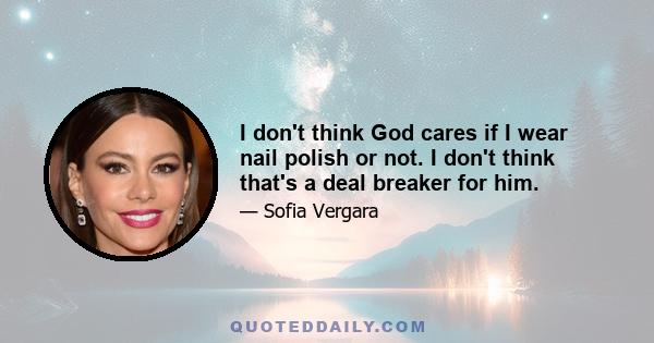 I don't think God cares if I wear nail polish or not. I don't think that's a deal breaker for him.