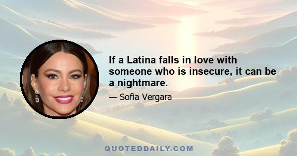 If a Latina falls in love with someone who is insecure, it can be a nightmare.