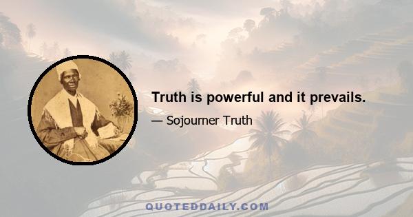 Truth is powerful and it prevails.