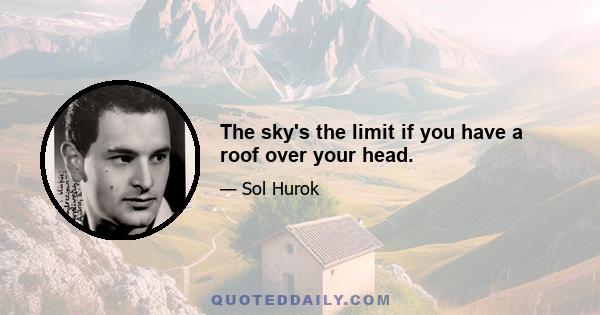 The sky's the limit if you have a roof over your head.