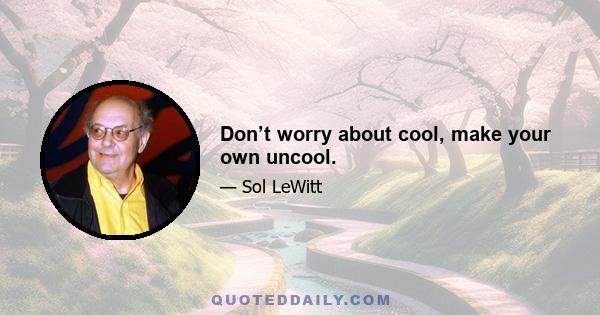 Don’t worry about cool, make your own uncool.