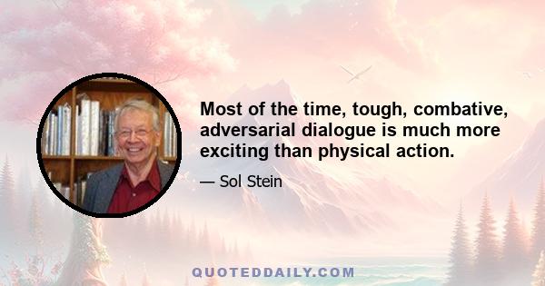 Most of the time, tough, combative, adversarial dialogue is much more exciting than physical action.