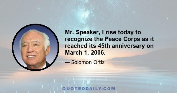 Mr. Speaker, I rise today to recognize the Peace Corps as it reached its 45th anniversary on March 1, 2006.